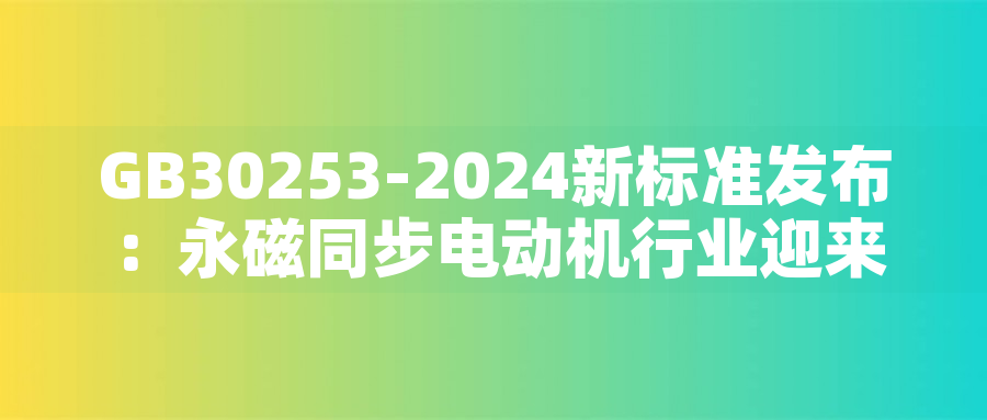 GB30253-2024新標(biāo)準(zhǔn)發(fā)布：永磁同步電動機行業(yè)迎來綠色革命