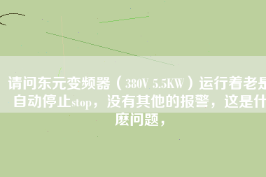 請問東元變頻器（380V 5.5KW）運行著老是自動停止stop，沒有其他的報警，這是什麼問題，