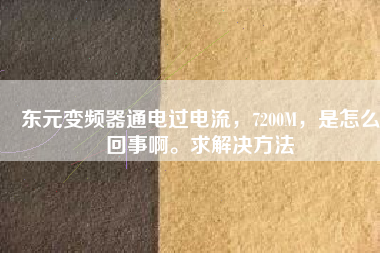 東元變頻器通電過電流，7200M，是怎么回事啊。求解決方法