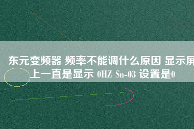 東元變頻器 頻率不能調(diào)什么原因 顯示屏上一直是顯示 0HZ Sn-03 設置是0