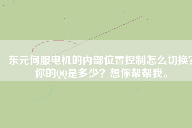 東元伺服電機的內(nèi)部位置控制怎么切換？你的QQ是多少？想你幫幫我。