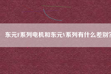 東元F系列電機(jī)和東元V系列有什么差別？