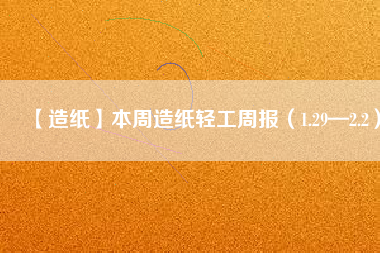 【造紙】本周造紙輕工周報(bào)(1.29—2.2)