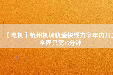 【電機(jī)】杭州機(jī)場(chǎng)軌道快線(xiàn)力爭(zhēng)年內(nèi)開(kāi)工 全程只需45分鐘
          