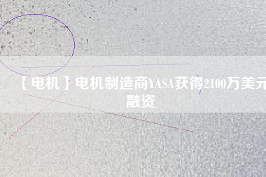 【電機】電機制造商YASA獲得2100萬美元融資