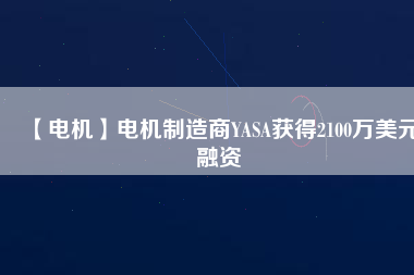 【電機】電機制造商YASA獲得2100萬美元融資