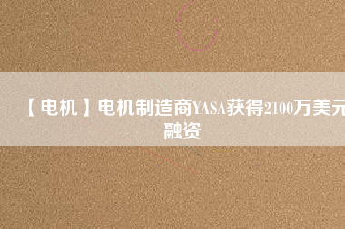 【電機】電機制造商YASA獲得2100萬美元融資
