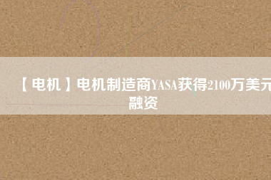 【電機】電機制造商YASA獲得2100萬美元融資
