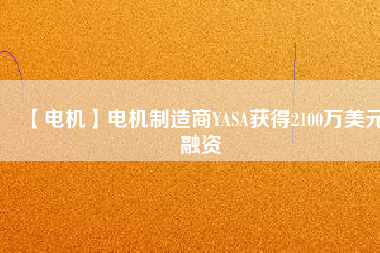 【電機】電機制造商YASA獲得2100萬美元融資
