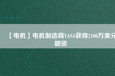 【電機】電機制造商YASA獲得2100萬美元融資