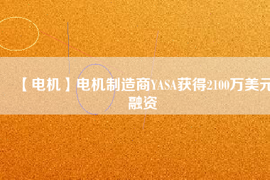 【電機】電機制造商YASA獲得2100萬美元融資