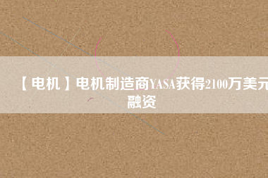 【電機】電機制造商YASA獲得2100萬美元融資