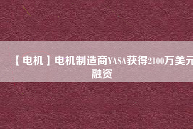【電機】電機制造商YASA獲得2100萬美元融資