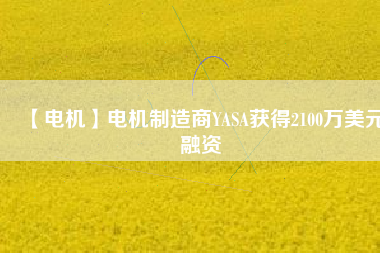 【電機】電機制造商YASA獲得2100萬美元融資