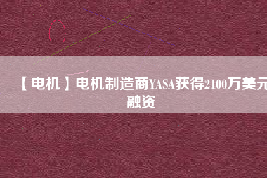 【電機】電機制造商YASA獲得2100萬美元融資