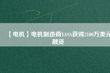 【電機】電機制造商YASA獲得2100萬美元融資