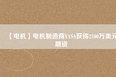 【電機】電機制造商YASA獲得2100萬美元融資