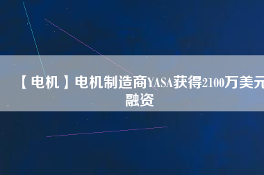 【電機】電機制造商YASA獲得2100萬美元融資