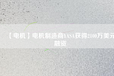 【電機】電機制造商YASA獲得2100萬美元融資