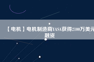【電機】電機制造商YASA獲得2100萬美元融資