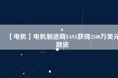 【電機】電機制造商YASA獲得2100萬美元融資