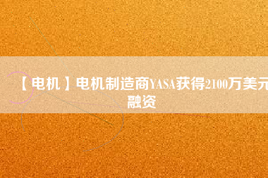 【電機】電機制造商YASA獲得2100萬美元融資