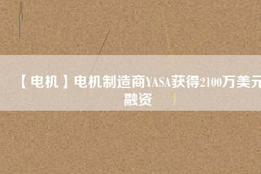 【電機】電機制造商YASA獲得2100萬美元融資