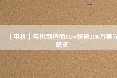 【電機】電機制造商YASA獲得2100萬美元融資