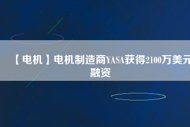 【電機】電機制造商YASA獲得2100萬美元融資