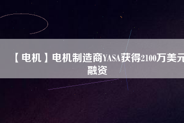【電機】電機制造商YASA獲得2100萬美元融資
