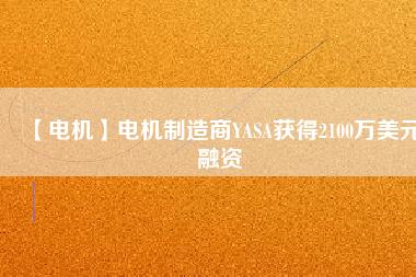 【電機】電機制造商YASA獲得2100萬美元融資