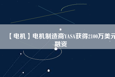 【電機】電機制造商YASA獲得2100萬美元融資