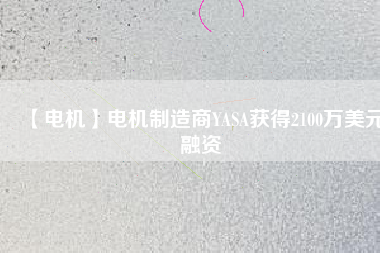 【電機】電機制造商YASA獲得2100萬美元融資