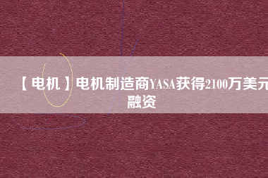 【電機】電機制造商YASA獲得2100萬美元融資