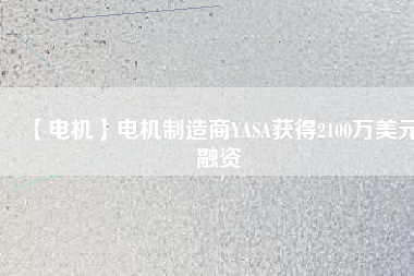 【電機】電機制造商YASA獲得2100萬美元融資