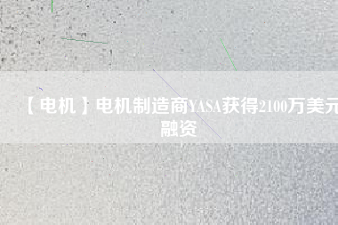 【電機】電機制造商YASA獲得2100萬美元融資