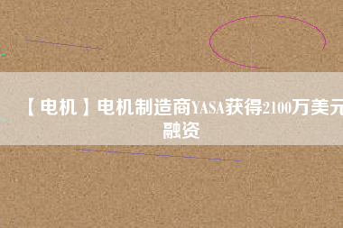 【電機】電機制造商YASA獲得2100萬美元融資