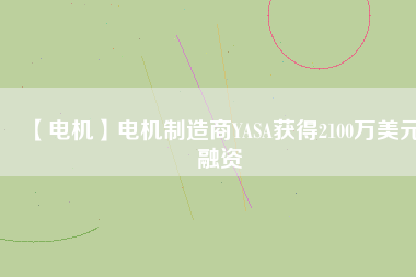 【電機】電機制造商YASA獲得2100萬美元融資