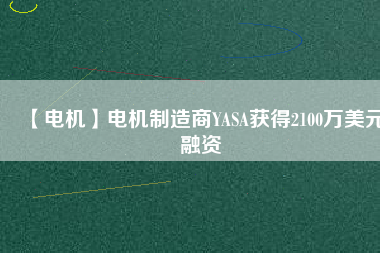 【電機】電機制造商YASA獲得2100萬美元融資