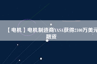 【電機】電機制造商YASA獲得2100萬美元融資