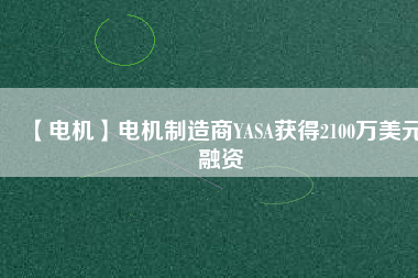 【電機】電機制造商YASA獲得2100萬美元融資