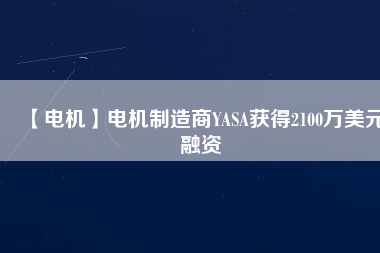 【電機】電機制造商YASA獲得2100萬美元融資