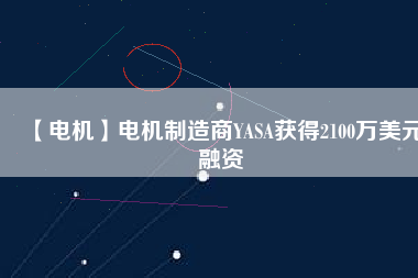 【電機】電機制造商YASA獲得2100萬美元融資