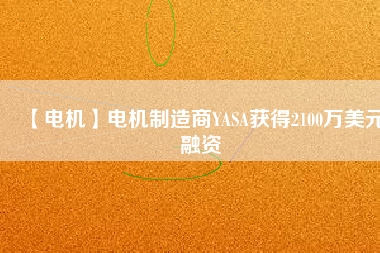 【電機】電機制造商YASA獲得2100萬美元融資