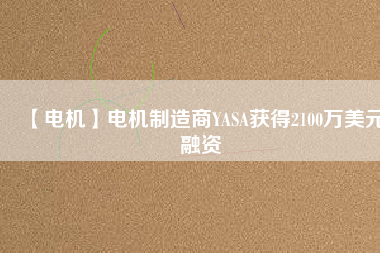 【電機】電機制造商YASA獲得2100萬美元融資