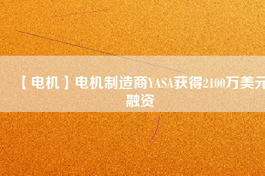 【電機】電機制造商YASA獲得2100萬美元融資