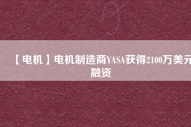 【電機】電機制造商YASA獲得2100萬美元融資