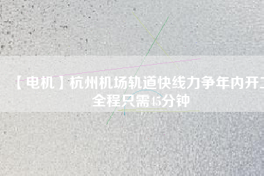 【電機(jī)】杭州機(jī)場(chǎng)軌道快線(xiàn)力爭(zhēng)年內(nèi)開(kāi)工 全程只需45分鐘
          
