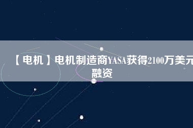 【電機】電機制造商YASA獲得2100萬美元融資
