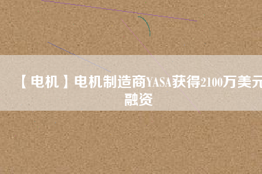 【電機】電機制造商YASA獲得2100萬美元融資